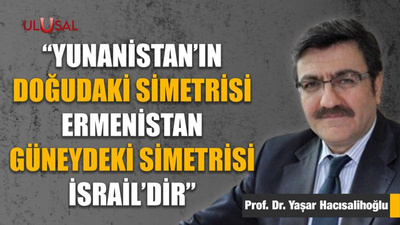 "Yunanistan'ın doğudaki simetrisi Ermenistan güneydeki simetrisi İsrail'dir"